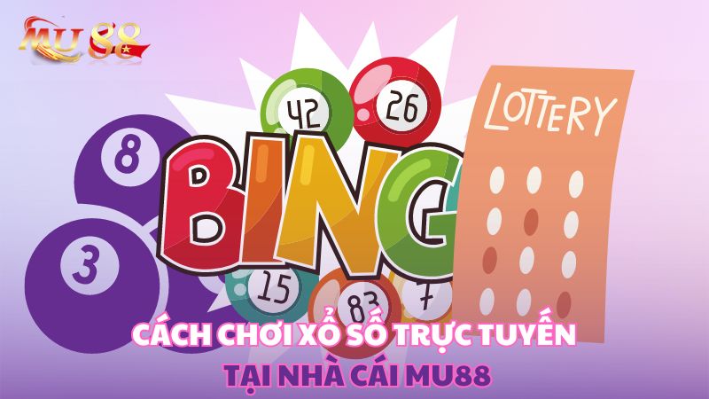 Cách chơi xổ số trực tuyến tại nhà cái Mu88